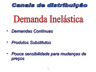 • Demandas Contínuas

• Produtos Substitutos

• Pouca sensibilidade para mudanças de
  preços

                    74
 