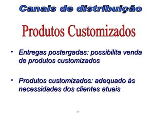 • Entregas postergadas: possibilita venda
  de produtos customizados

• Produtos customizados: adequado às
  necessidades dos clientes atuais


                    89
 