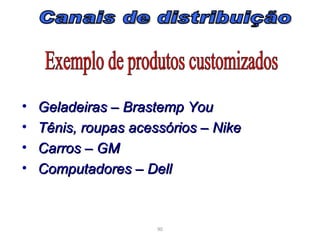 •   Geladeiras – Brastemp You
•   Tênis, roupas acessórios – Nike
•   Carros – GM
•   Computadores – Dell



                      90
 
