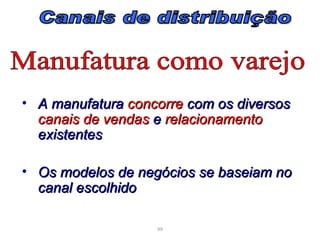 • A manufatura concorre com os diversos
  canais de vendas e relacionamento
  existentes

• Os modelos de negócios se baseiam no
  canal escolhido

                   99
 