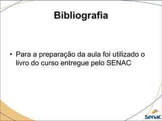 Bibliografia


• Para a preparação da aula foi utilizado o
  livro do curso entregue pelo SENAC
 