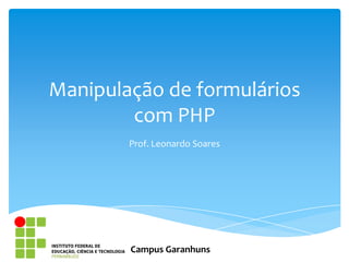 Manipulação de formulários
        com PHP
        Prof. Leonardo Soares




        Campus Garanhuns
 