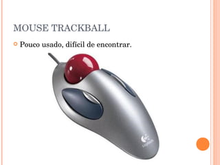 MOUSE TRACKBALL
   Pouco usado, difícil de encontrar.
 