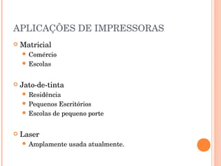 APLICAÇÕES DE IMPRESSORAS
   Matricial
     Comércio
     Escolas



   Jato-de-tinta
     Residência
     Pequenos  Escritórios
     Escolas de pequeno porte



   Laser
     Amplamente    usada atualmente.
 