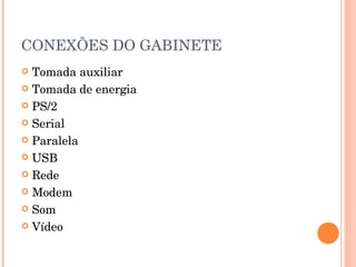 CONEXÕES DO GABINETE
 Tomada auxiliar
 Tomada de energia

 PS/2

 Serial

 Paralela

 USB

 Rede

 Modem

 Som

 Vídeo
 
