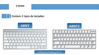 O Teclado

Existem 2 tipos de teclados:

ABNT

ABNT2

A diferença é a presença do “Ç”.

 