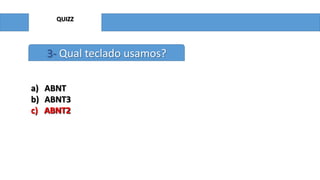 QUIZZ

3- Qual teclado usamos?
a)
b)
c)

ABNT
ABNT3
ABNT2

 