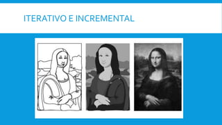 ITERATIVO E INCREMENTAL
 