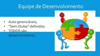 Equipe de Desenvolvimento
• Auto gerenciáveis;
• “Sem títulos” definidos;
• TODOS são
desenvolvedores;
 
