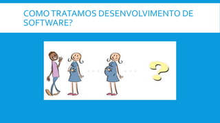 COMOTRATAMOS DESENVOLVIMENTO DE
SOFTWARE?
 