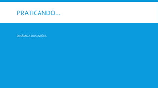 PRATICANDO…
DINÂMICA DOS AVIÕES
 