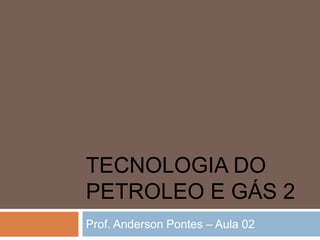 TECNOLOGIA DO
PETROLEO E GÁS 2
Prof. Anderson Pontes – Aula 02
 