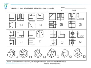 Desenho Técnico Mecânico I 
Exercício 2.11 – Assinale os números correspondentes. 
Nome:____________________________ 
Nº____________ Turma _____________ 
Fonte: Apostila Desenho Mecânico, v9. Projeção ortogonal. Convênio SENAI/São Paulo  