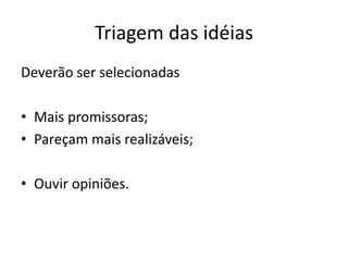 Triagem das idéias
Deverão ser selecionadas
• Mais promissoras;
• Pareçam mais realizáveis;
• Ouvir opiniões.
 