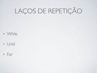LAÇOS DE REPETIÇÃO
• While
• Until
• For
 