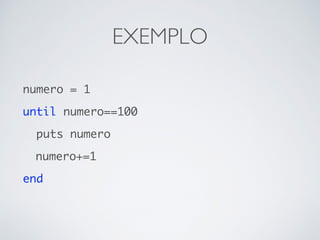 EXEMPLO
numero = 1
until numero==100
puts numero
numero+=1
end
 