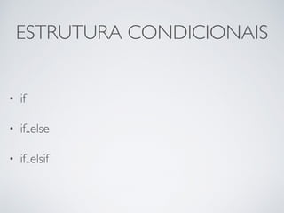 ESTRUTURA CONDICIONAIS
• if
• if..else
• if..elsif
 