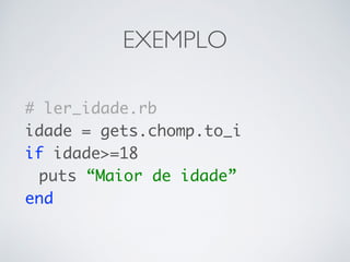 EXEMPLO
# ler_idade.rb
idade = gets.chomp.to_i
if idade>=18
puts “Maior de idade”
end
 