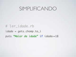 SIMPLIFICANDO
# ler_idade.rb
idade = gets.chomp.to_i
puts “Maior de idade” if idade>=18
 