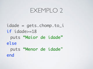 EXEMPLO 2
idade = gets.chomp.to_i
if idade>=18
puts “Maior de idade”
else
puts “Menor de idade"
end
 
