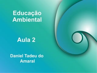 Educação
Ambiental
Daniel Tadeu do
Amaral
Aula 2
 
