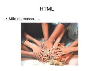 HTML
● Mão na massa…..
 