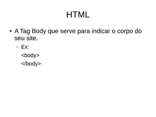 HTML
● A Tag Body que serve para indicar o corpo do
seu site.
– Ex:
<body>
</body>
 