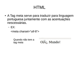 HTML
● A Tag meta serve para traduzir para linguagem
portuguesa juntamente com as acentuações
nescessárias.
– EX:
<meta charset=”utf-8”>
Quando não tem a
tag meta
 