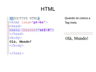 HTML
Quando se coloca a
Tag meta
 