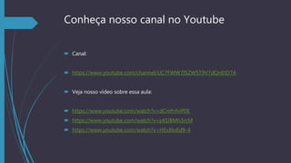 Conheça nosso canal no Youtube
 Canal:
 https://www.youtube.com/channel/UC7FWW7I5ZW5T9V7dQnEtD7A
 Veja nosso vídeo sobre essa aula:
 https://www.youtube.com/watch?v=dCmfnfviP0E
 https://www.youtube.com/watch?v=pKIJBMh3rcM
 https://www.youtube.com/watch?v=HExXloEd9-4
 