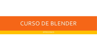 CURSO DE BLENDER
EFFECCINCO
 