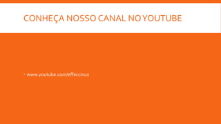 CONHEÇA NOSSO CANAL NOYOUTUBE
 www.youtube.com/effeccinco
 