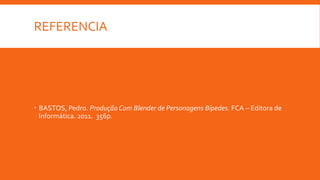 REFERENCIA
 BASTOS, Pedro. Produção Com Blender de Personagens Bípedes. FCA – Editora de
Informática. 2011. 356p.
 
