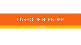 CURSO DE BLENDER
EFFECCINCO
 