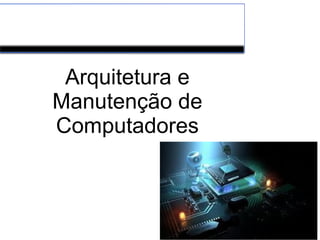 Arquitetura e
Manutenção de
Computadores
 