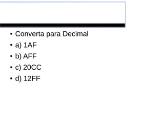 EXERCÍCIOS
● Converta para Decimal
● a) 1AF
● b) AFF
● c) 20CC
● d) 12FF
 