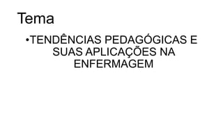 Tema
•TENDÊNCIAS PEDAGÓGICAS E
SUAS APLICAÇÕES NA
ENFERMAGEM
 