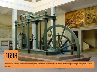 Motor a vapor desenvolvido por Thomas Newcomen, mais tarde aperfeiçoado por James
Watt
 