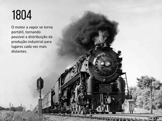 O motor a vapor se torna
portátil, tornando
possível a distribuição da
produção industrial para
lugares cada vez mais
distantes.
 