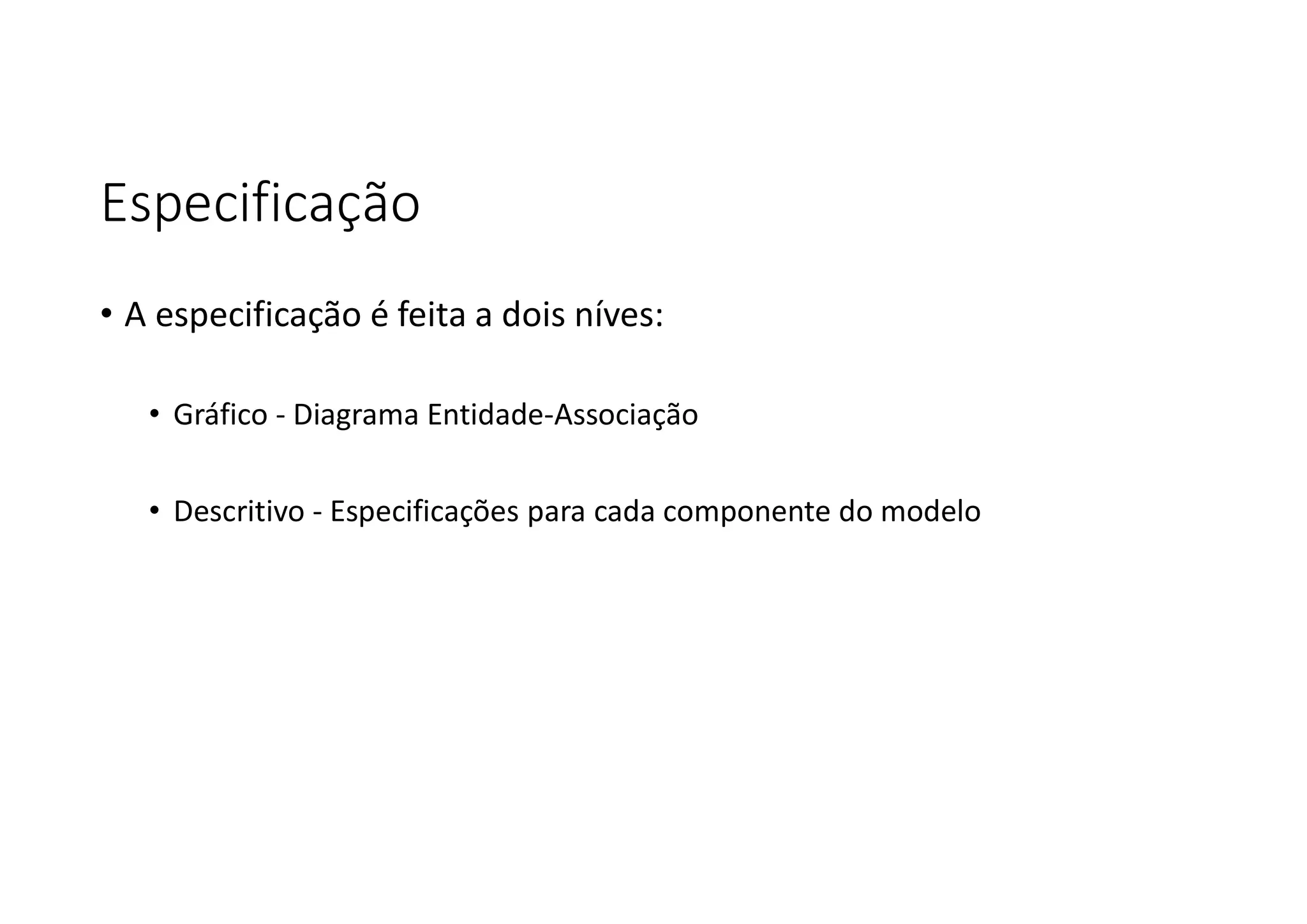 Especificação
• A especificação é feita a dois níves:
• Gráfico - Diagrama Entidade-Associação
• Descritivo - Especificações para cada componente do modelo
 