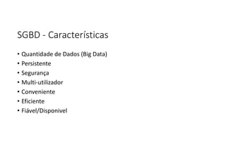 SGBD - Características
• Quantidade de Dados (Big Data)
• Persistente
• Segurança
• Multi-utilizador
• Conveniente
• Eficiente
• Fiável/Disponivel
 