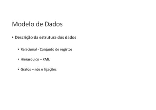 Modelo de Dados
• Descrição da estrutura dos dados
• Relacional - Conjunto de registos
• Hierarquico – XML
• Grafos – nós e ligações
 