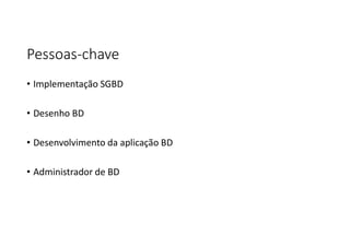Pessoas-chave
• Implementação SGBD
• Desenho BD
• Desenvolvimento da aplicação BD
• Administrador de BD
 