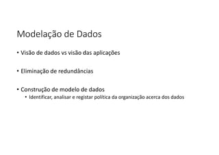 Modelação de Dados
• Visão de dados vs visão das aplicações
• Eliminação de redundâncias
• Construção de modelo de dados
• Identificar, analisar e registar política da organização acerca dos dados
 