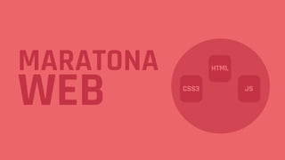 MARATONA
WEB
HTML
CSS3 JS
 