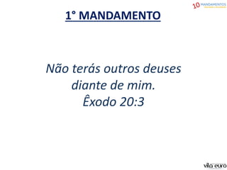 1° MANDAMENTO
Não terás outros deuses
diante de mim.
Êxodo 20:3
 