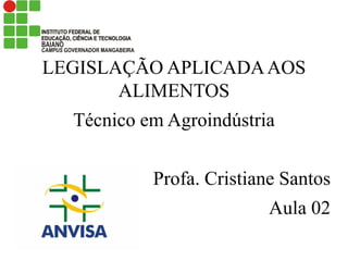 LEGISLAÇÃO APLICADAAOS
ALIMENTOS
Técnico em Agroindústria
Profa. Cristiane Santos
Aula 02
 