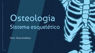 10cm
Osteologia
Sistema esquelético
Prof.: Rosa Kethllyn
 