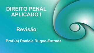 DIREITO PENAL
APLICADO I
Prof.(a) Daniela Duque-Estrada
Revisão
 
