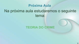 Próxima Aula
Na próxima aula estudaremos o seguinte
tema:
TEORIA DO CRIME
36
 